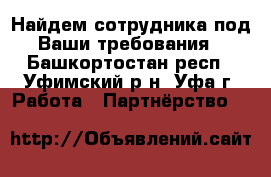 Найдем сотрудника под Ваши требования - Башкортостан респ., Уфимский р-н, Уфа г. Работа » Партнёрство   
